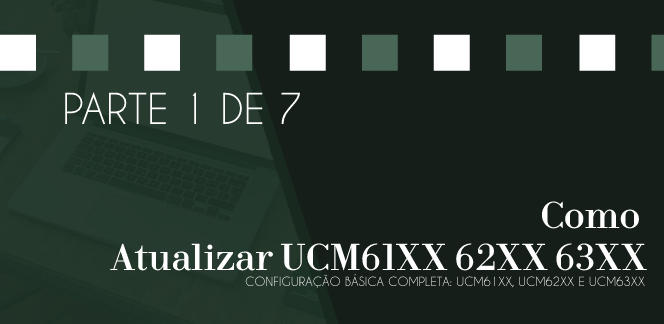 Parte-1-de-7---Como-atualizar-UCM61XX-62XX-63XXblog_image_banner