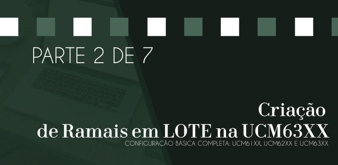 Parte-2-de-7---Criacao-de-ramais-em-LOTE-na-UCM63XXblog_image_banner